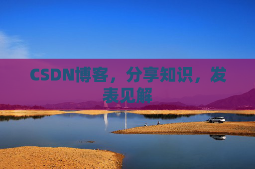 CSDN博客，分享知识，发表见解